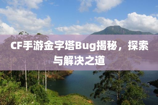 CF手游金字塔Bug揭秘，探索与解决之道