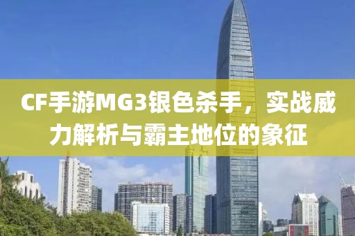 CF手游MG3银色杀手，实战威力解析与霸主地位的象征