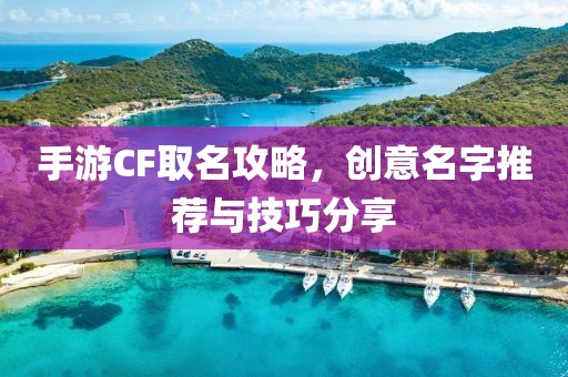 手游CF取名攻略，创意名字推荐与技巧分享