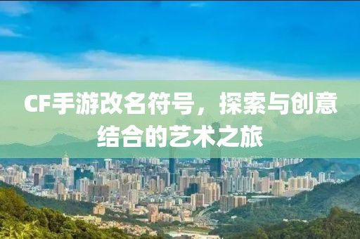 CF手游改名符号，探索与创意结合的艺术之旅