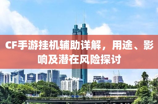 CF手游挂机辅助详解，用途、影响及潜在风险探讨