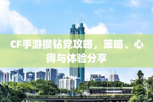 CF手游攒钻党攻略，策略、心得与体验分享