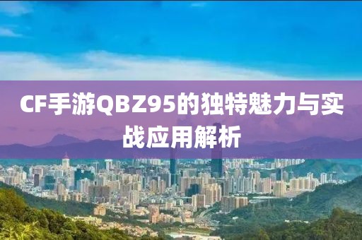 CF手游QBZ95的独特魅力与实战应用解析