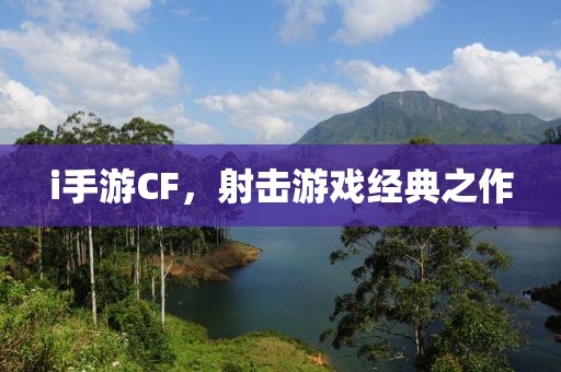 i手游CF，射击游戏经典之作