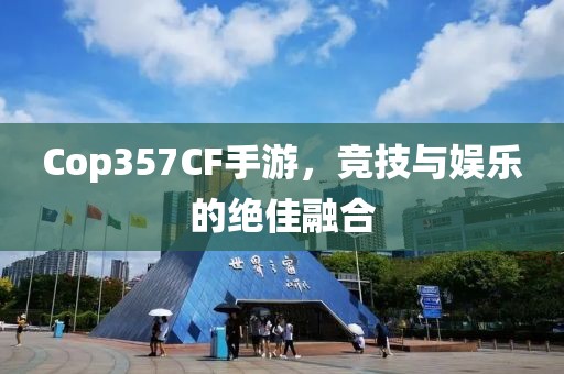 Cop357CF手游，竞技与娱乐的绝佳融合