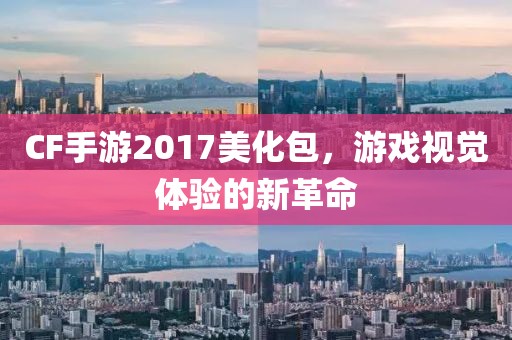 CF手游2017美化包，游戏视觉体验的新革命