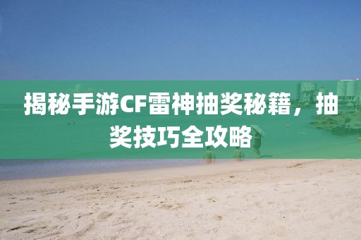 揭秘手游CF雷神抽奖秘籍，抽奖技巧全攻略