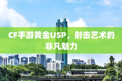 CF手游黄金USP，射击艺术的非凡魅力