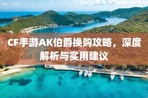 CF手游AK伯爵换购攻略，深度解析与实用建议