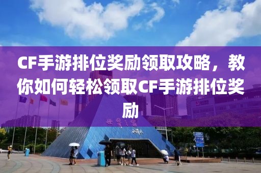 CF手游排位奖励领取攻略，教你如何轻松领取CF手游排位奖励