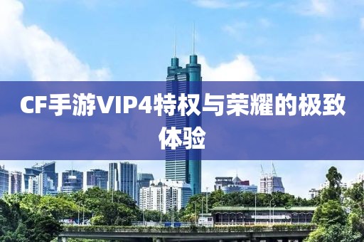 CF手游VIP4特权与荣耀的极致体验