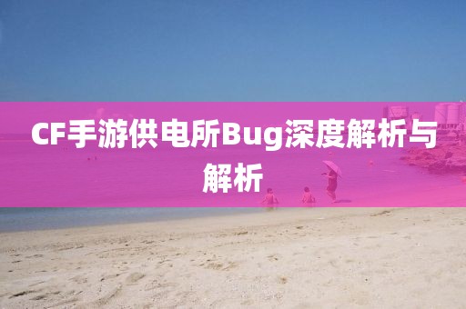 CF手游供电所Bug深度解析与解析