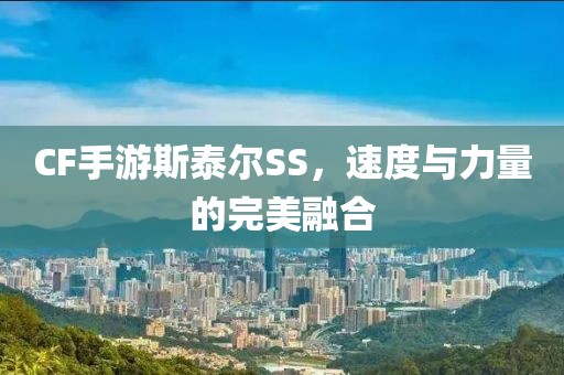 CF手游斯泰尔SS，速度与力量的完美融合