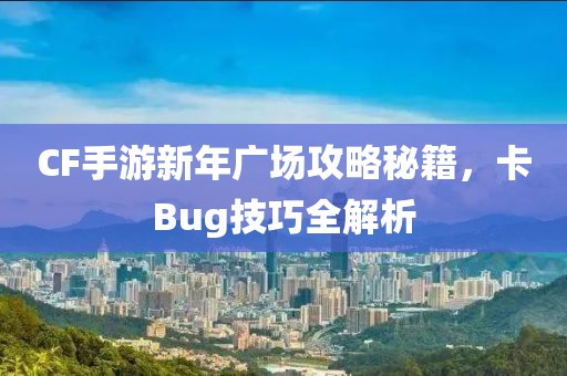 CF手游新年广场攻略秘籍，卡Bug技巧全解析