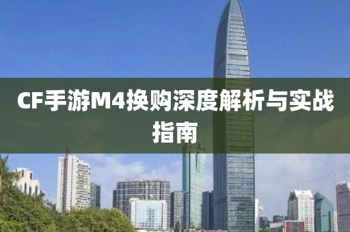 CF手游M4换购深度解析与实战指南