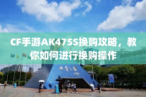 CF手游AK47SS换购攻略，教你如何进行换购操作