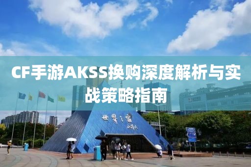 CF手游AKSS换购深度解析与实战策略指南