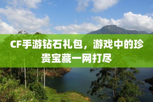 CF手游钻石礼包，游戏中的珍贵宝藏一网打尽