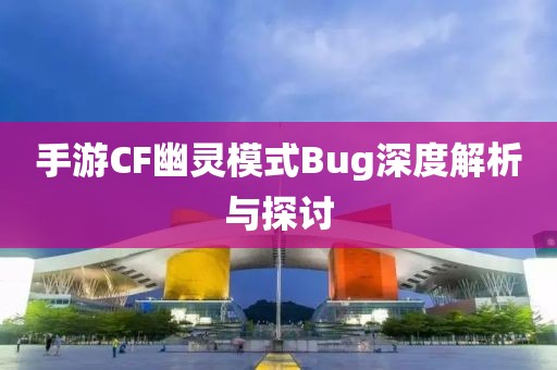 手游CF幽灵模式Bug深度解析与探讨