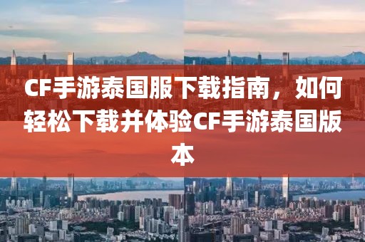 CF手游泰国服下载指南，如何轻松下载并体验CF手游泰国版本