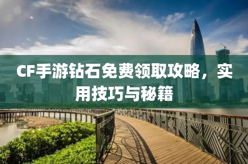 CF手游钻石免费领取攻略，实用技巧与秘籍