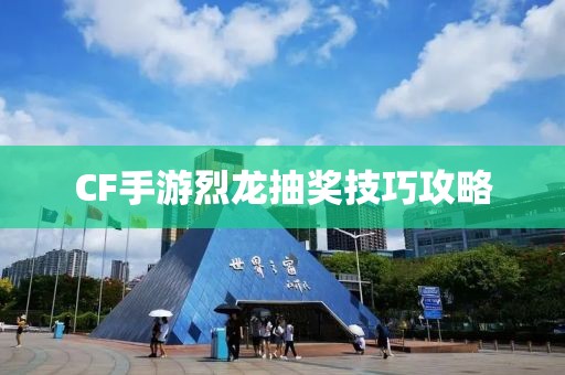 CF手游烈龙抽奖技巧攻略