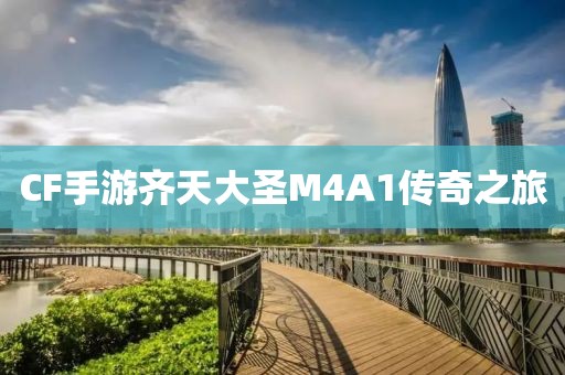 CF手游齐天大圣M4A1传奇之旅