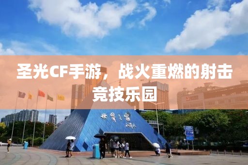 圣光CF手游，战火重燃的射击竞技乐园