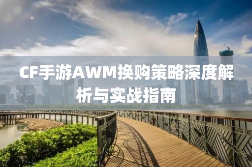 CF手游AWM换购策略深度解析与实战指南