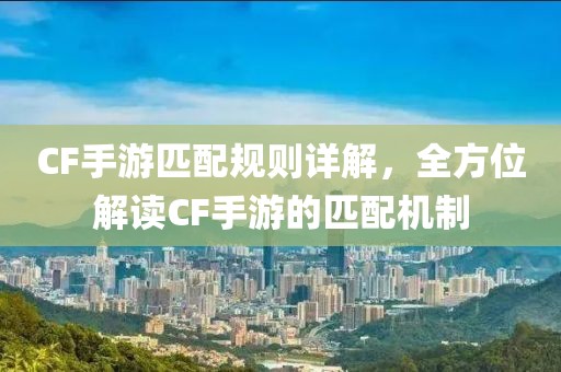 CF手游匹配规则详解，全方位解读CF手游的匹配机制