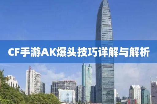 CF手游AK爆头技巧详解与解析