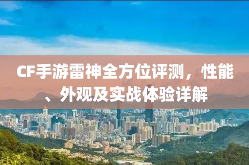 CF手游雷神全方位评测，性能、外观及实战体验详解