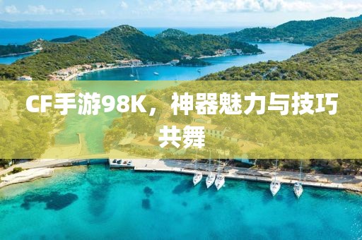 CF手游98K，神器魅力与技巧共舞