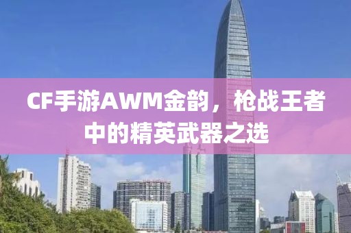 CF手游AWM金韵，枪战王者中的精英武器之选