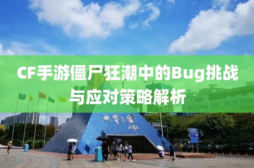 CF手游僵尸狂潮中的Bug挑战与应对策略解析