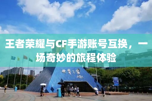 王者荣耀与CF手游账号互换，一场奇妙的旅程体验