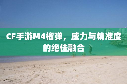 CF手游M4榴弹，威力与精准度的绝佳融合