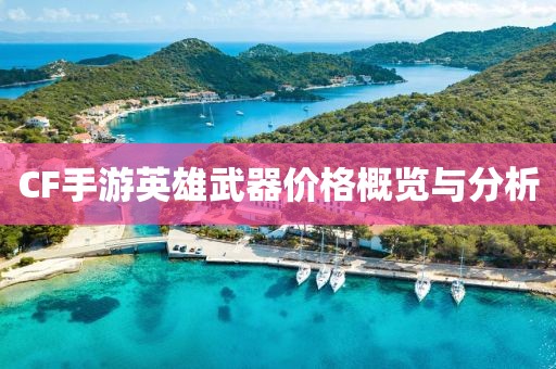 CF手游英雄武器价格概览与分析