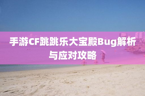 手游CF跳跳乐大宝殿Bug解析与应对攻略