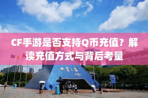 CF手游是否支持Q币充值？解读充值方式与背后考量