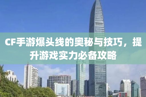 CF手游爆头线的奥秘与技巧，提升游戏实力必备攻略