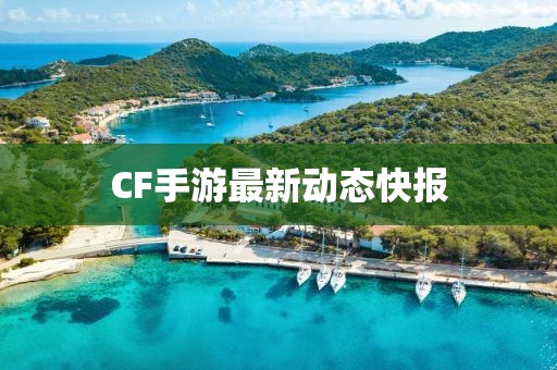 CF手游最新动态快报