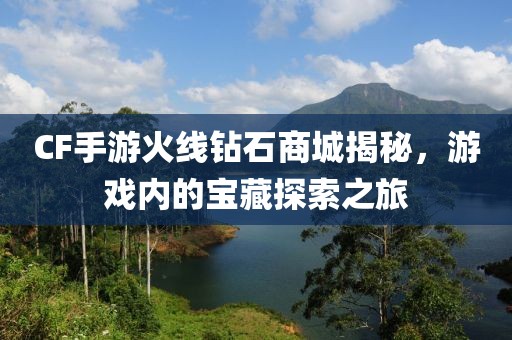 CF手游火线钻石商城揭秘，游戏内的宝藏探索之旅