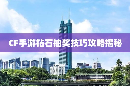 CF手游钻石抽奖技巧攻略揭秘