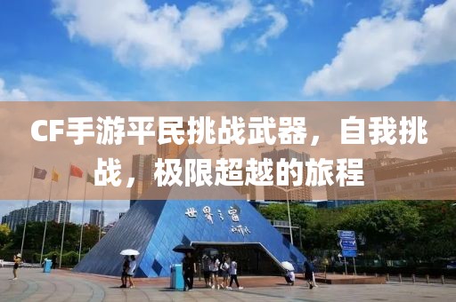 CF手游平民挑战武器，自我挑战，极限超越的旅程