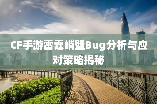 CF手游雷霆峭壁Bug分析与应对策略揭秘