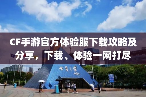 CF手游官方体验服下载攻略及分享，下载、体验一网打尽