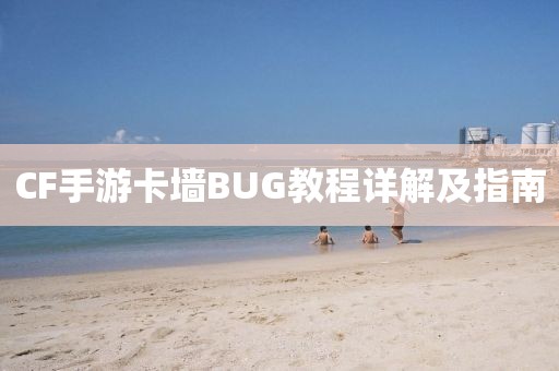 CF手游卡墙BUG教程详解及指南