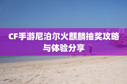 CF手游尼泊尔火麒麟抽奖攻略与体验分享