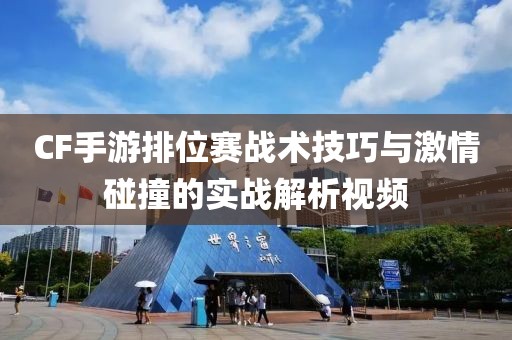 CF手游排位赛战术技巧与激情碰撞的实战解析视频